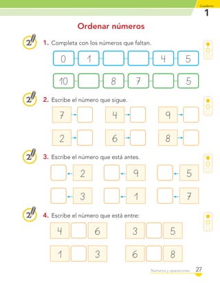 1
Cuaderno
27Números y operaciones
Ordenar números
1. Completa con los números que faltan.
0 1 4 5
10 8 7 5
4. Escribe el número que está entre:
4 6
1 3
3 5
6 8
3. Escribe el número que está antes.
2
3
5
7
9
1
2. Escribe el número que sigue.
7
2
4
6
9
8
C1_Mat_1B.indd 27 09-12-11 10:07
 