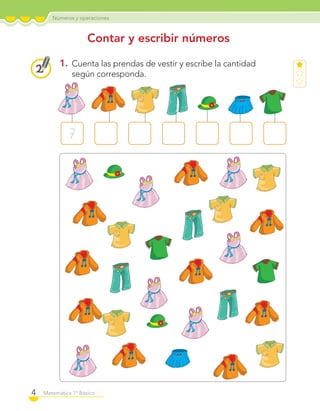 Números y operaciones
4 Matemática 1º Básico
Contar y escribir números
1. Cuenta las prendas de vestir y escribe la cantidad
según corresponda.
7
C1_Mat_1B.indd 4 09-12-11 10:06
 