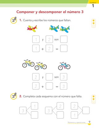 1
Cuaderno
9Números y operaciones
Componer y descomponer el número 3
1. Cuenta y escribe los números que faltan.
2. Completa cada esquema con el número que falta.
y
y
+
+
son
son
=
=
1
2 3
3
1
2
2
2
1
3
2
3
2
1
C1_Mat_1B.indd 9 09-12-11 10:06
 