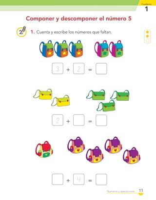1
Cuaderno
11Números y operaciones
1. Cuenta y escribe los números que faltan.
Componer y descomponer el número 5
2+ =3
+ =2
4+ =
C1_Mat_1B.indd 11 09-12-11 10:07
 