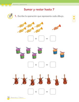 Números y operaciones
18 Matemática 1º Básico
Sumar y restar hasta 7
1. Escribe la operación que representa cada dibujo.
+ =
+ =
+ =
C1_Mat_1B.indd 18 09-12-11 10:07
 
