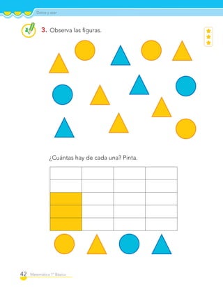Datos y azar
42 Matemática 1º Básico
3. Observa las ﬁguras.
¿Cuántas hay de cada una? Pinta.
C1_Mat_1B.indd 42 09-12-11 10:07
 