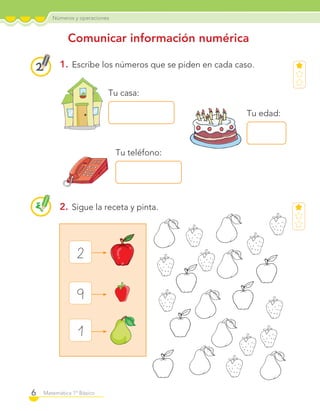 Números y operaciones
6 Matemática 1º Básico
Comunicar información numérica
1. Escribe los números que se piden en cada caso.
2. Sigue la receta y pinta.
2
9
1
Tu casa:
Tu edad:
Tu teléfono:
C1_Mat_1B.indd 6 09-12-11 10:06
 