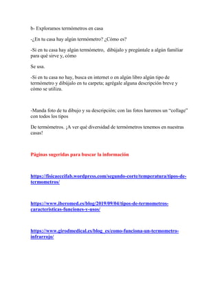 b- Exploramos termómetros en casa
-¿En tu casa hay algún termómetro? ¿Cómo es?
-Si en tu casa hay algún termómetro, dibúja...