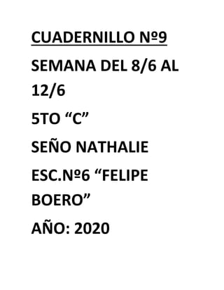 CUADERNILLO Nº9
SEMANA DEL 8/6 AL
12/6
5TO “C”
SEÑO NATHALIE
ESC.Nº6 “FELIPE
BOERO”
AÑO: 2020
 