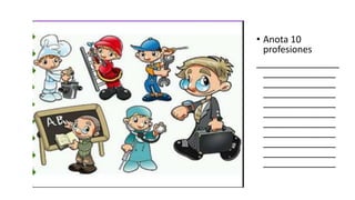 • Anota	10
profesiones
________________
______________
______________
______________
______________
______________
______________
______________
______________
______________
______________
 