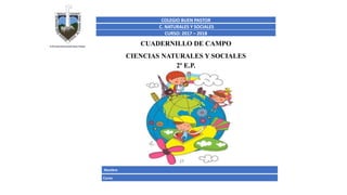 CUADERNILLO DE CAMPO
CIENCIAS NATURALES Y SOCIALES
2º E.P.
COLEGIO	BUEN	PASTOR	
C.	NATURALES	Y	SOCIALES
CURSO:	2017	– 2018
Nombre
Curso
 