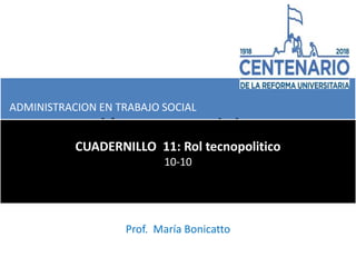 Políticas publicas
CUADERNILLO 11: Rol tecnopolitico
10-10
Prof. María Bonicatto
ADMINISTRACION EN TRABAJO SOCIAL
 
