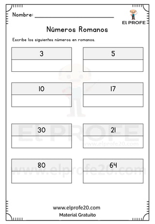 Nombre: _______________________
Material Gratuito
www.elprofe20.com
Números Romanos
Escribe los siguientes números en romanos.
3 5
10 17
30 21
80 64
 