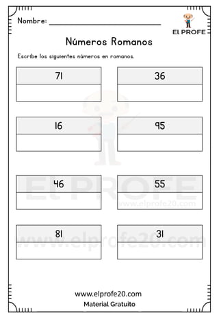 Nombre: _______________________
Material Gratuito
www.elprofe20.com
Números Romanos
Escribe los siguientes números en romanos.
71 36
16 95
46 55
81 31
 