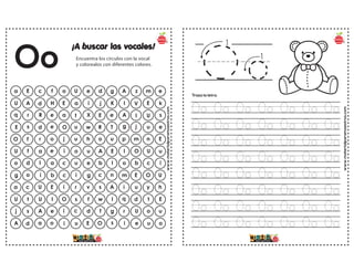 www.materialparamaestros.com
¡A buscar las vocales!
Encuentra los círculos con la vocal
y colorealos con diferentes colores.
a E c f o g A z m e
U e d
U A d H E K l V E k
a i j
q r R e a e A I U s
t X E
E s d e O T g j u e
u w R
O f r o j u p m n E
u h o
U f a e i E I O U u
o u A
o d l a c I o b c i
u e b
g o i b c n m E O U
i g c
a c U E i A i u y h
r v s
U t U I O I q d t E
s f w
j s A e i g r U o u
c d f
A d a o i s i e u o
u E O
Oo
www.materialparamaestros.com
Oo
Oo Oo Oo Oo Oo Oo Oo
Oo Oo Oo Oo Oo Oo Oo
Oo Oo Oo Oo Oo Oo Oo
Oo Oo Oo Oo Oo Oo Oo
Oo Oo Oo Oo Oo Oo Oo
Oo Oo Oo Oo Oo Oo Oo
Oo Oo Oo Oo Oo Oo Oo
Oo Oo Oo Oo Oo Oo Oo
Traza la letra.
 