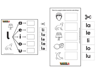 l
a
e
i
o
u
la
le
li
lo
lu
www.materialparamaestros.com
Recorta y pega la sílaba inicial de cada dibujo.
www.materialparamaestros.com
la
le
li
lo
lu
 