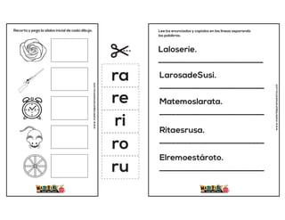 Recorta y pega la sílaba inicial de cada dibujo.
www.materialparamaestros.com
ra
re
ri
ro
ru
Laloseríe.
__________________________
LarosadeSusi.
__________________________
Matemoslarata.
__________________________
Ritaesrusa.
__________________________
Elremoestároto.
__________________________
Lee los enunciados y copialos en las lineas separando
las palabras.
www.materialparamaestros.com
 