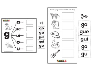 g
a
ue
ui
o
u
ga
gue
gui
go
gu
www.materialparamaestros.com
Recorta y pega la sílaba inicial de cada dibujo.
www.materialparamaestros.com
ga
gue
gui
go
gu
 