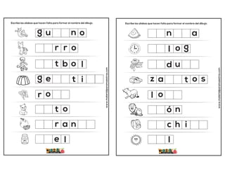 Escribe las sílabas que hacen falta para formar el nombre del dibujo.
www.materialparamaestros.com
i
g
r
n
r
o
a n
u
r o
o
o
e
t
r
g e t
t b o
l
l
Escribe las sílabas que hacen falta para formar el nombre del dibujo.
www.materialparamaestros.com
o s
l
l
n
h i
n
o g
a
o
l
ó
c
z a t
d u
 