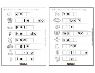 Escribe las sílabas que hacen falta para formar el nombre del dibujo.
www.materialparamaestros.com
d
l
k
u
r o
p
e
e n o
o a
z
a
l
g
r
u
h e d o
l
l
Escribe las sílabas que hacen falta para formar el nombre del dibujo.
www.materialparamaestros.com
o
y
b
s
a
i n
o
ó n
u
e
n
l
m a p
z
l
 