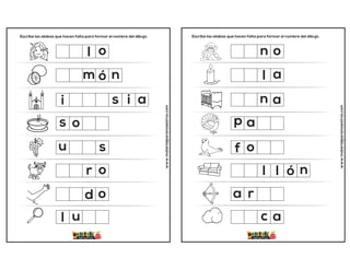 Escribe las sílabas que hacen falta para formar el nombre del dibujo.
www.materialparamaestros.com
m
u
u
o
o
i
l
ó
o
n
s
l
r
d
s o
s i a
Escribe las sílabas que hacen falta para formar el nombre del dibujo.
www.materialparamaestros.com
l
f
l ó
a
a
n
a
o
o
c
n
l
r
p a
n a
 