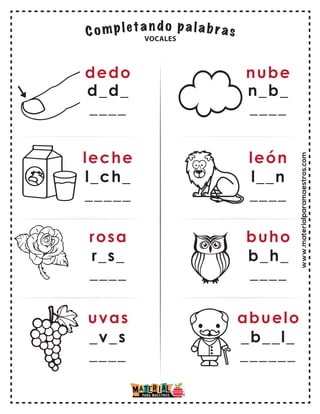 www.materialparamaestros.com
dedo
d_d_
____
leche
l_ch_
_____
rosa
uvas
r_s_
____
_v_s
____
nube
n_b_
____
león
l__n
____
buho
abuelo
b_h_
____
_b__l_
______
VOCALES
 