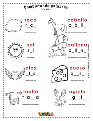 www.materialparamaestros.com
roca
r_c_
____
sol
s_l
___
alas
toalla
_l_s
____
t_a__a
______
caballo
c_b_ll_
_______
ballena
b_ll_n_
_______
queso
aguila
q__s_
_____
_g__l_
______
VOCALES
 