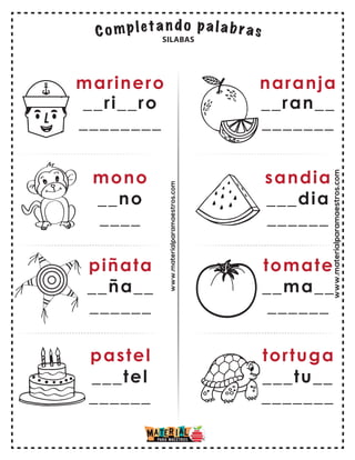www.materialparamaestros.com
marinero
__ri__ro
________
mono
__no
____
piñata
pastel
__ña__
______
___tel
______
naranja
__ran__
_______
sandia
___dia
______
tomate
tortuga
__ma__
______
___tu__
_______
SILABAS
www.materialparamaestros.com
 