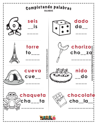 www.materialparamaestros.com
seis
__is
____
torre
to___
_____
cueva
chaqueta
cue__
_____
cha___ta
________
dado
da__
____
chorizo
cho__zo
_______
nido
chocolate
__do
____
cho__la__
_________
SILABAS
www.materialparamaestros.com
 