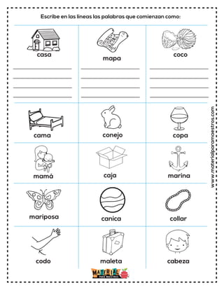 www.materialparamaestros.com
casa
caja
conejo copa
canica collar
marina
codo cabeza
maleta
cama
mamá
mariposa
mapa
coco
Escribe en las líneas las palabras que comienzan como:
 