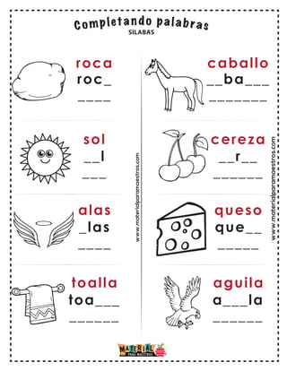 www.materialparamaestros.com
roca
roc_
____
sol
__l
___
alas
toalla
_las
____
toa___
______
caballo
__ba___
_______
cereza
__r__
______
queso
aguila
que__
_____
a___la
______
SILABAS
www.materialparamaestros.com
 