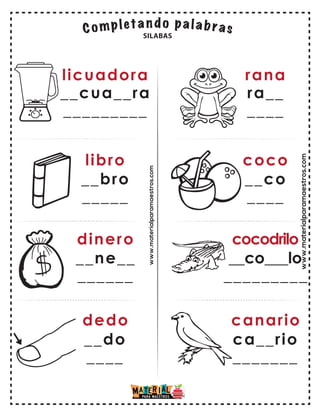 www.materialparamaestros.com
licuadora
__cua__ra
_________
libro
__bro
_____
dinero
dedo
__ne__
______
__do
____
rana
ra__
____
coco
__co
____
cocodrilo
canario
__co___lo
_________
ca__rio
_______
SILABAS
www.materialparamaestros.com
 