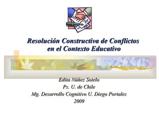 Resolución Constructiva de Conflictos  en el Contexto Educativo Edita Núñez Sotelo Ps. U. de Chile Mg. Desarrollo Cognitivo U. Diego Portales 2009 