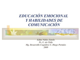EDUCACIÓN EMOCIONAL  Y HABILIDADES DE COMUNICACIÓN Edita Núñez Sotelo Ps. U. de Chile Mg. Desarrollo Cognitivo U. Diego Portales 2009 