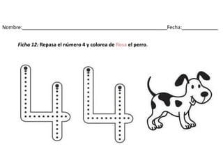 Nombre:____________________________________________________Fecha:_____________
Ficha 12: Repasa el número 4 y colorea de Rosa el perro.
 