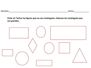 Nombre:____________________________________________________Fecha:_____________
Ficha 13: Tachar las figuras que no son rectángulos. Colorear los rectángulos que
son grandes..
 
