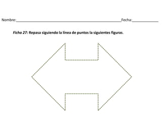 Nombre:____________________________________________________Fecha:_____________
Ficha 27: Repasa siguiendo la línea de puntos la siguientes figuras.
 