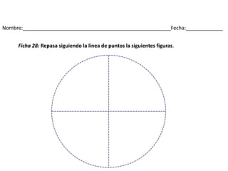 Nombre:____________________________________________________Fecha:_____________
Ficha 28: Repasa siguiendo la línea de puntos la siguientes figuras.
 