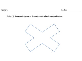 Nombre:____________________________________________________Fecha:_____________
Ficha 29: Repasa siguiendo la línea de puntos la siguientes figuras.
 
