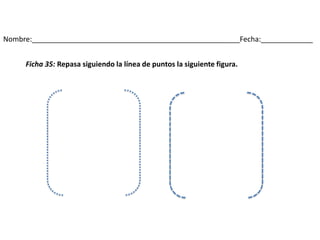 Nombre:____________________________________________________Fecha:_____________
Ficha 35: Repasa siguiendo la línea de puntos la siguiente figura.
 