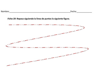Nombre:____________________________________________________Fecha:_____________
Ficha 39: Repasa siguiendo la línea de puntos la siguiente figura.
 