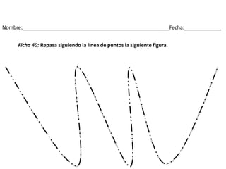 Nombre:____________________________________________________Fecha:_____________
Ficha 40: Repasa siguiendo la línea de puntos la siguiente figura.
 