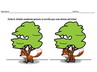 Nombre:____________________________________________________Fecha:_____________
Ficha 6: Señala mediante gomets el zorrillo que esta detrás del árbol.
 