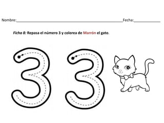 Nombre:____________________________________________________Fecha:_____________
Ficha 8: Repasa el número 3 y colorea de Marrón el gato.
 
