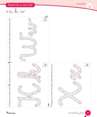93
Aprendo a escribir
•	
Repasa
con
tu
dedo
la
letra
x
,
y
luego
remárcala
con
color.
•	
Repasa
con
tu
dedo
la
letra
_k
,
y
luego
remárcala
con
color.
•	
Repasa
con
tu
dedo
la
letra
w
y
luego
remárcala
con
color.
noventa y _tres
Recortables
25
26
27
x, _k, w
 