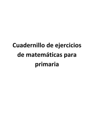 Cuadernillo de ejercicios
de matemáticas para
primaria
 