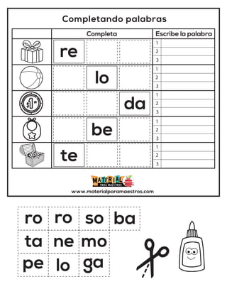 Completando palabras
Completa Escribe la palabra
www.materialparamaestros.com
ro
re
ta
te
mo
so
ro
ga
lo
lo
ne
da
pe
be
ba
1
2
3
1
2
3
1
2
3
1
2
3
1
2
3
 