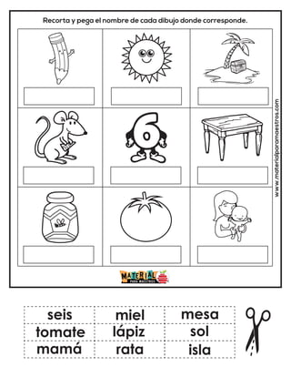 Recorta y pega el nombre de cada dibujo donde corresponde.
www.materialparamaestros.com
seis
lápiz
mamá
miel
rata
sol
tomate
mesa
isla
 