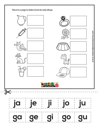 Recorta y pega la sílaba inicial de cada dibujo.
www.materialparamaestros.com
ja je ji jo ju
ga ge gi go gu
 