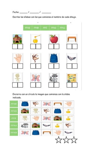 Fecha: ______ / _______ / _______
Escribe las sílabas con las que comienza el nombre de cada dibujo.
Encierra con un círculo la imagen que comienza con la silaba
indicada.
 