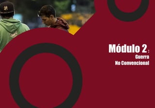 Módulo 2:
Guerra
No Convencional
 