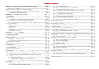 MÓDULO 1: Introducción a la Misión Robinson Digital ....................... (Pag. 7)
MÓDULO 2: Guerra No Convencional .................................................. (Pag. 13)
MÓDULO 3: Comunicación Digital ....................................................... (Pag. 27)
MÓDULO 4: Entrando a la batalla comunicacional. Uso de Herramientas (Pag.37)
Tabla de Contenido
1.1 Misión Robinson Digital .............................................................................................................(Pag. 7)
1.2 Fundamentos de la pedagogía de Simón Rodríguez .....................................................(Pag. 8)
1.3 Aportes de la Andragogía en el proceso de Alfabetización Digital ...........................(Pag. 9)
1.3.1 ¿Qué es Andragogía y Pedagogía? .............................................................................(Pag. 9)
2.1 Fundamentos ..............................................................................................................................(Pag. 13)
2.2 Nociones básicas ........................................................................................................................(Pag. 15)
2.2.1 Política de la GNC y la generación de condiciones ............................................(Pag. 15)
2.3 El principio de aproximación indirecta y teoría del caos ............................................(Pag. 16)
2.3.1 La dependencia comunicacional (y de redes) de la GNC ................................(Pag. 18)
2.4 GNC en sus ámbitos ..................................................................................................................(Pag. 19)
2.4.1 Comunicacional ..............................................................................................................(Pag. 19)
2.4.2 Económico ........................................................................................................................(Pag. 19)
2.4.3 Militar .................................................................................................................................(Pag. 20)
2.4.4 Político ...............................................................................................................................(Pag. 20)
2.4.5 Mediático / Psicológico ................................................................................................(Pag. 21)
3.1 Comunicación Digital ..............................................................................................................(Pag. 27)
3.2 Internet y la Web 2.0 ................................................................................................................(Pag. 27)
3.3 Redes Sociales ............................................................................................................................(Pag. 28)
3.3.1 Riesgos en las Redes Sociales ...................................................................................(Pag. 28)
3.3.2 Recomendaciones para evitar ataques en las redes sociales ........................(Pag. 28)
3.4 Generación de Contenido ......................................................................................................(Pag. 29)
3.5 Ética de la Comunicación .......................................................................................................(Pag. 30)
3.6 Tecnopolítica ...............................................................................................................................(Pag. 31)
3.6.1 Los emoticones y la política........................................................................................(Pag. 32)
3.7 Ecosistema Digital .....................................................................................................................(Pag. 32)
3.8 Impacto Comunicacional .......................................................................................................(Pag. 32)
4.1.7 ¿Pero dónde los organizo?..........................................................................................(Pag. 40)
4.1.8 ¿Cómo producir contenidos para Facebook?.......................................................(Pag. 41)
4.1.9 Ahora a producir el contenido diario.......................................................................(Pag. 42)
4.1.10 ¿Cómo puedo crear todo el contenido, no es muy difícil?............................(Pag. 42)
4.1.11 ¿Por qué?.........................................................................................................................(Pag. 42)
4.1.12 ¿Con qué frecuencia debo publicar?.....................................................................(Pag. 42)
4.1.13 ¿Necesito un calendario editorial?.........................................................................(Pag. 42)
4.1.14 Crea varios titulares de antemano..........................................................................(Pag. 43)
4.1.15 Crea contenido original de manera más eficiente............................................(Pag. 43)
4.1.16 Presta atención a tu productividad personal.....................................................(Pag. 44)
4.2 No te Autocensures ...................................................................................................................(Pag. 44)
4.2.1 Pasos para crear contenido.........................................................................................(Pag. 44)
4.3 Fotografías y Gráficos ...............................................................................................................(Pag. 44)
4.3.1 Herramientas Gráficas para utilizar...........................................................................(Pag. 45)
4.4 Publica Videos .............................................................................................................................(Pag. 45)
4.4.1 Si una imagen vale 1.000 palabras............................................................................(Pag. 46)
4.5 Datos que no debes olvidar ...................................................................................................(Pag. 46)
4.5.1 Formatos multimedias permitidos y correctos ...................................................(Pag. 47)
4.5.2 Imágenes ...........................................................................................................................(Pag. 47)
4.6 Instagram. ¡El poder de la fotografía como forma de contar nuestra historia! ...(Pag. 47)
4.6.1 ¿Qué es lo que quieres mostrar en tu foto?...........................................................(Pag. 50)
4.6.2 Ten en cuenta esto..........................................................................................................(Pag. 50)
4.7 Twitter: 144 caracteres que matizan la realidad .............................................................(Pag. 51)
4.7.1 Datos esenciales que debes manejar.......................................................................(Pag. 55)
4.7.2 Twitter en reglas y límites ............................................................................................(Pag. 56)
4.7.3 Atajos de teclado en Twitter ......................................................................................(Pag. 56)
4.7.4 Glosario de Twitter …....................................................................................................(Pag. 57)
4.8 Youtube .........................................................................................................................................(Pag. 58)
4.8.1 Antes de ir allá algunas características esenciales para revisar Youtube....(Pag. 58)
4.8.2 Fenómeno“Youtubers”................................................................................................(Pag. 59)
4.8.3 Con estos datos revisados y analizados, vamos ahora a comprender el
fenómeno“Youtubers”…...............................................................................................................(Pag. 59)
4.8.4 Acaso ¿son los Youtubers, la base para la nueva forma de ver TV?...............(Pag. 59)
4.8.5 Pero ¿cómo es el contenido de los Youtubers más populares?......................(Pag. 59)
Fuentes consultadas.........................................................................................................................(Pag. 61)
4.1 Facebook: Herramientas y claves para un uso más eficaz y eficiente .....................(Pag. 37)
4.1.1 ¿Qué se posiciona primero en Facebook? ¿Mis contactos ven mis
publicaciones?....................................................................................................................................(Pag. 37)
4.1.2 ¿Qué hacer al respecto? ..............................................................................................(Pag. 37)
4.1.3 ¿Cómo producir contenidos sin que se pierdan? ................................................(Pag. 38)
4.1.4 ¿Leer antes de escribir? Eso está muy bien, pero... ¿Cómo hacerlo de forma
rápida y fácil? ......................................................................................................................................(Pag. 39)
4.1.5 ¿Pero qué es el RSS?.......................................................................................................(Pag. 39)
4.1.6 ¿Cómo incide en mi investigación diaria?..............................................................(Pag. 39)
 