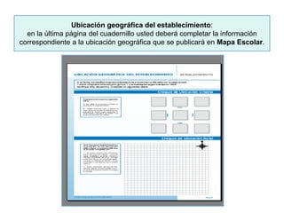 Ubicación geográfica del establecimiento:
en la última página del cuadernillo usted deberá completar la información
correspondiente a la ubicación geográfica que se publicará en Mapa Escolar.
 