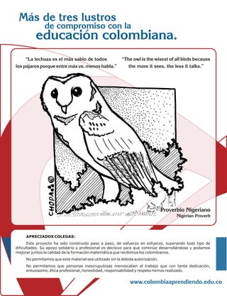 “La lechuza es el más sabio de todos
los pájaros porque entre más ve, menos habla.”
“The owl is the wisest ofall birds because
the more it sees, the less it talks.”
Proverbio Nigeriano
Nigerian Proverb
 